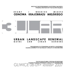 ULAR 3 : Odnowa Krajobrazu Miejskiego : bramy i granice miasta : materiały międzynarodowej konferencji naukowej Wydziału Architektury Politechniki Śląskiej, Gliwice 08-09 listopada 2007